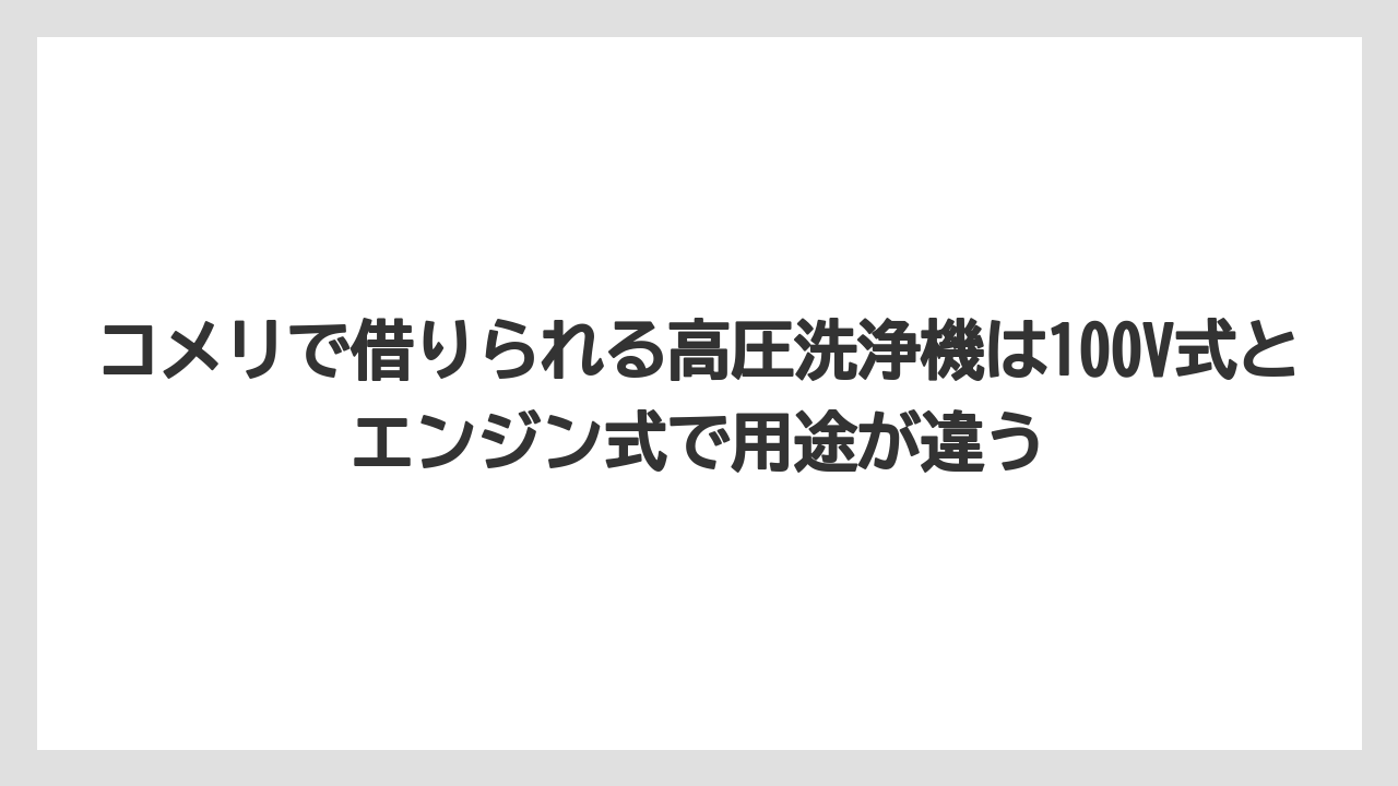 【コメリ】【栽培】【農業】コメリで借りられる高圧洗浄機は100V式とエンジン式で用途が違う