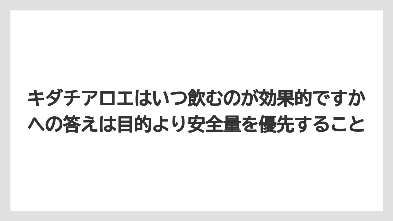 【栽培】【農園】【農業】キダチアロエはいつ飲むのが効果的ですかへの答えは目的より安全量を優先すること