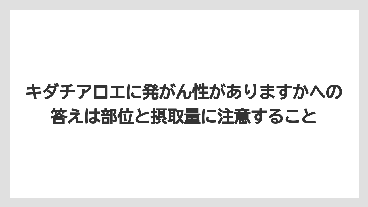 【栽培】【農園】【農業】キダチアロエに発がん性がありますかへの答えは部位と摂取量に注意すること