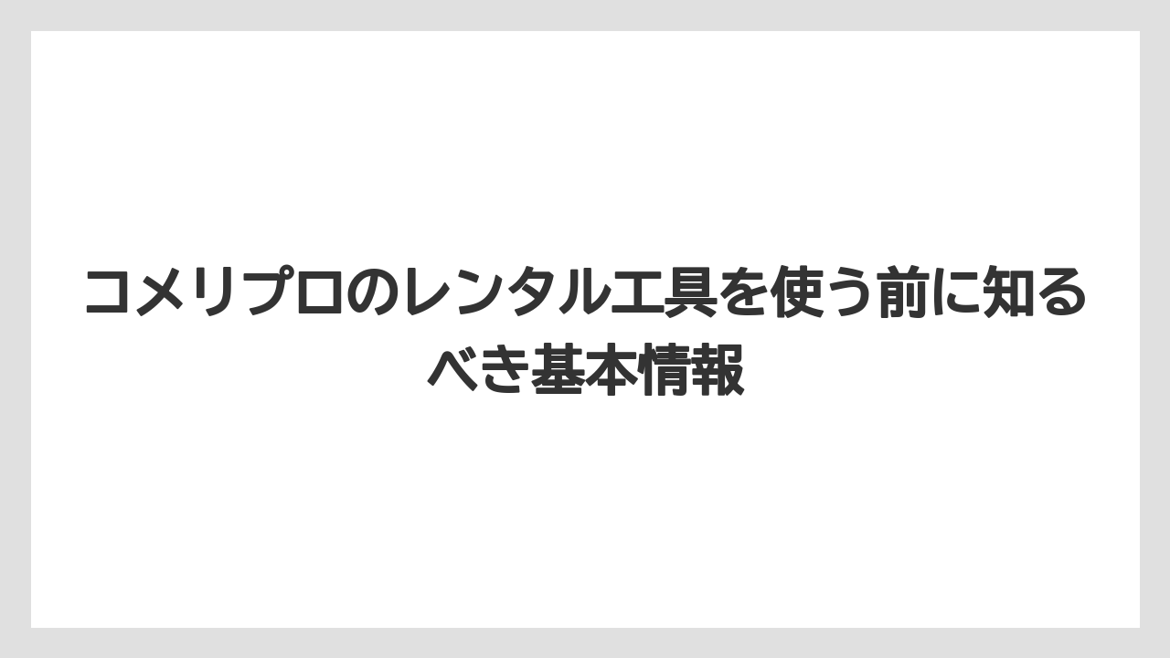 コメリプロのレンタル工具を使う前に知るべき基本情報