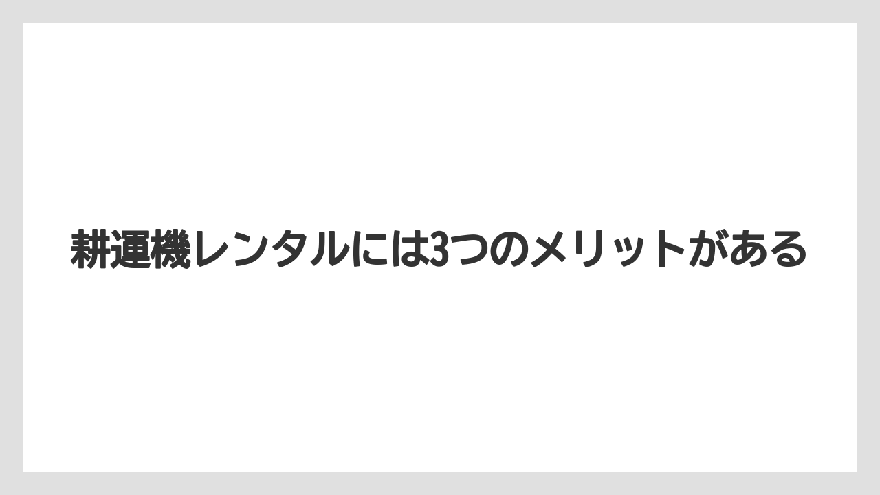 【コメリ】【栽培】【耕運機】耕運機レンタルには3つのメリットがある