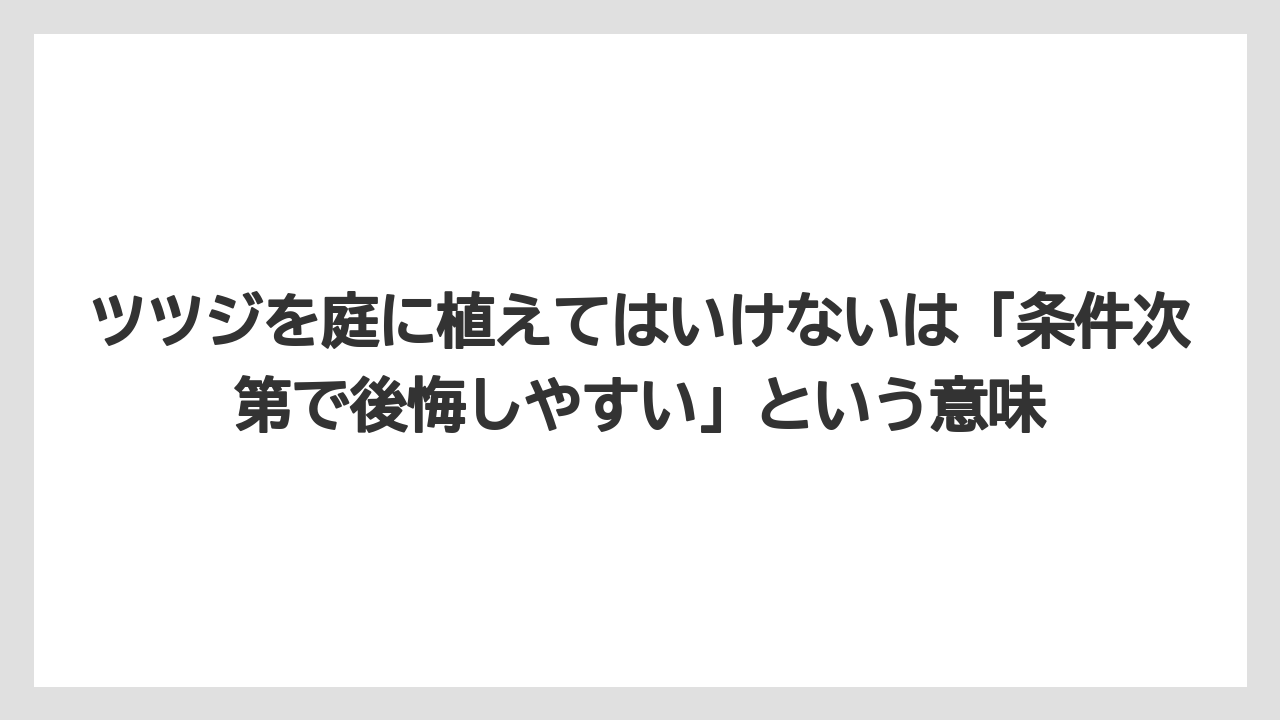 【いけない】【庭】【後悔】【栽培】【植え】ツツジを庭に植えてはいけないは「条件次第で後悔しやすい」という意味