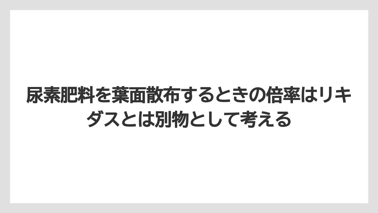 【リキダス】【栽培】【農業】尿素肥料を葉面散布するときの倍率はリキダスとは別物として考える
