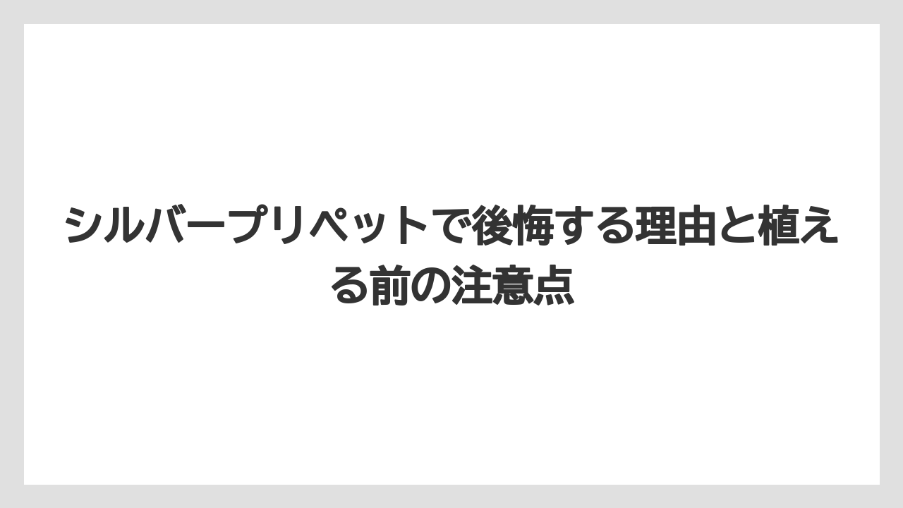シルバープリペットで後悔する理由と植える前の注意点