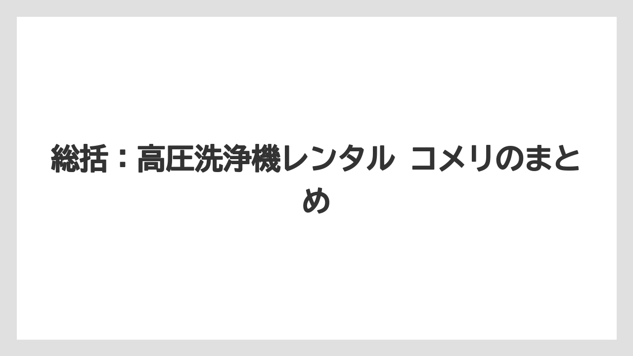 【コメリ】【栽培】【農業】総括：高圧洗浄機レンタル コメリのまとめ