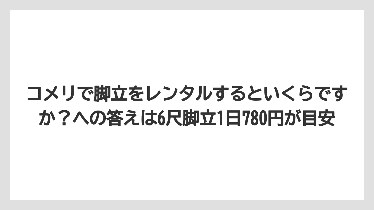 【コメリ】【栽培】【農業】コメリで脚立をレンタルするといくらですか？への答えは6尺脚立1日780円が目安