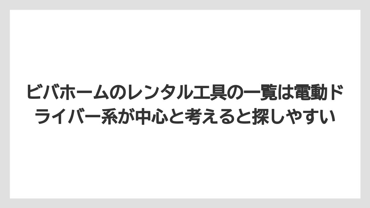 【栽培】【農園】【農業】ビバホームのレンタル工具の一覧は電動ドライバー系が中心と考えると探しやすい
