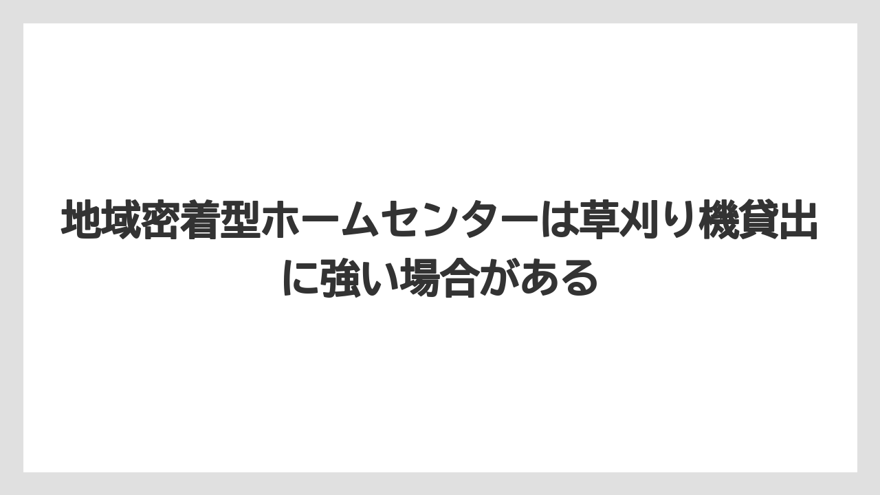 【カインズ】【コメリ】【栽培】【草刈り機】地域密着型ホームセンターは草刈り機貸出に強い場合がある