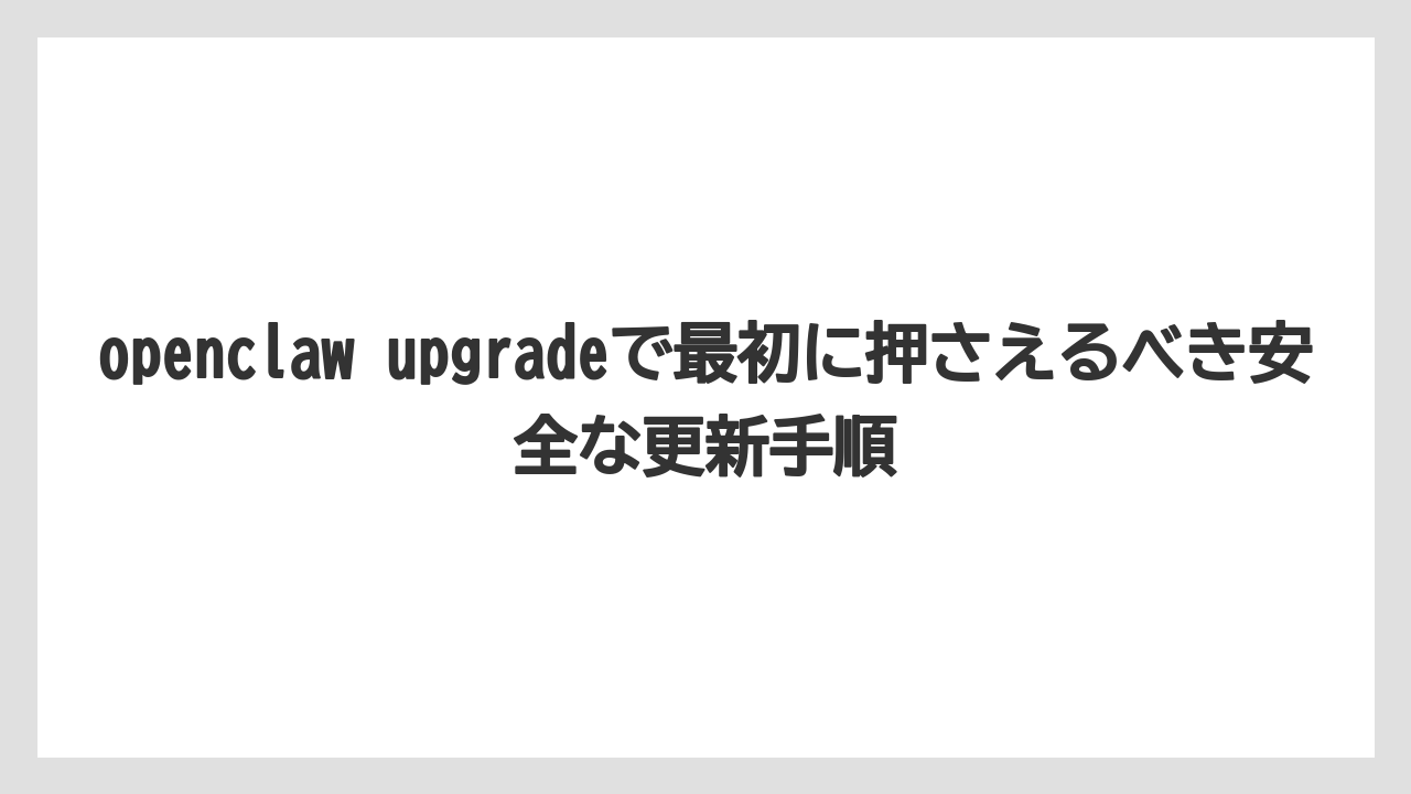 openclaw upgradeで最初に押さえるべき安全な更新手順