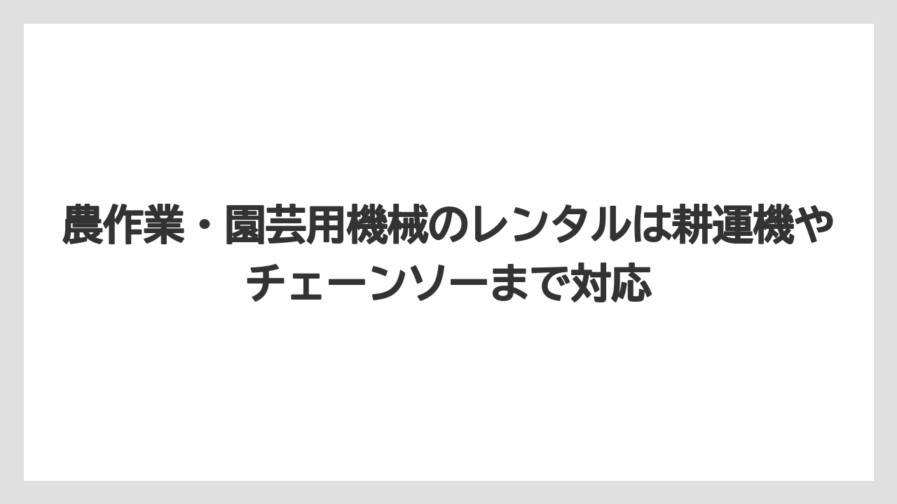 【コメリ】【栽培】【農業】農作業・園芸用機械のレンタルは耕運機やチェーンソーまで対応