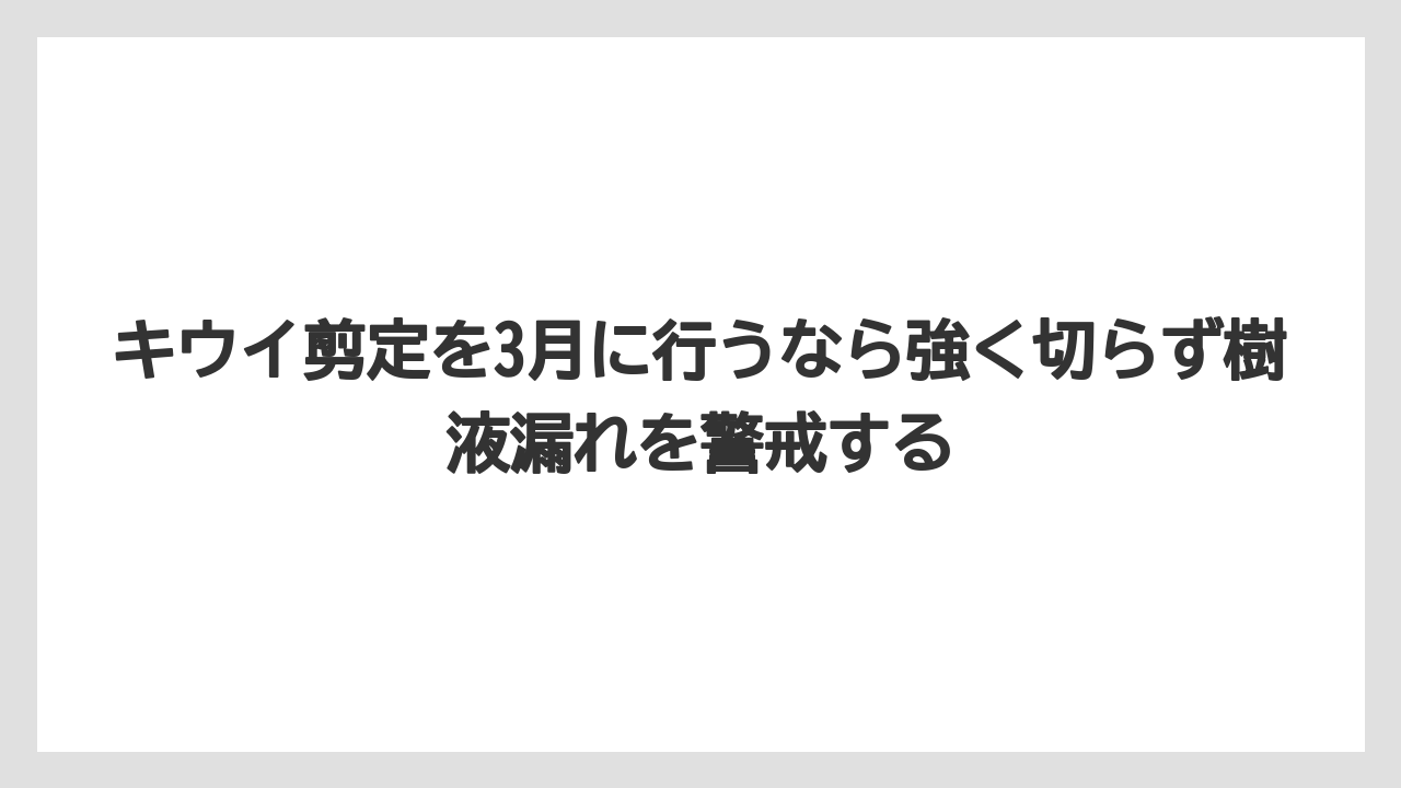 【バラ】【栽培】【農業】キウイ剪定を3月に行うなら強く切らず樹液漏れを警戒する