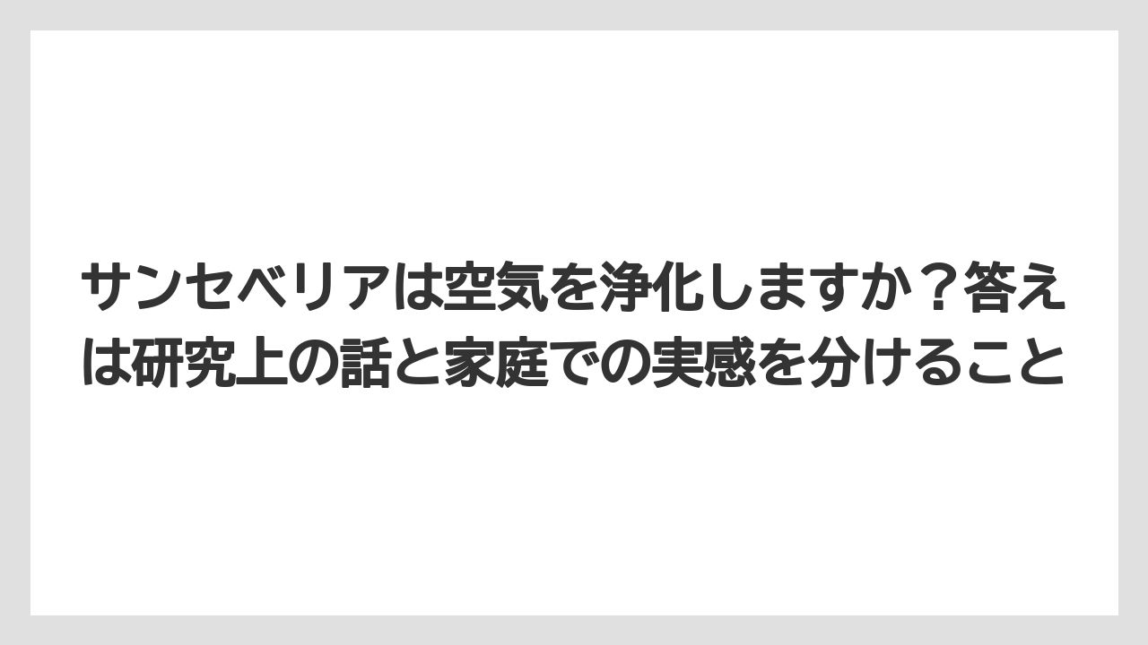【サンスベリア】【サンセベリア】【栽培】【育て方】サンセベリアは空気を浄化しますか？答えは研究上の話と家庭での実感を分けること