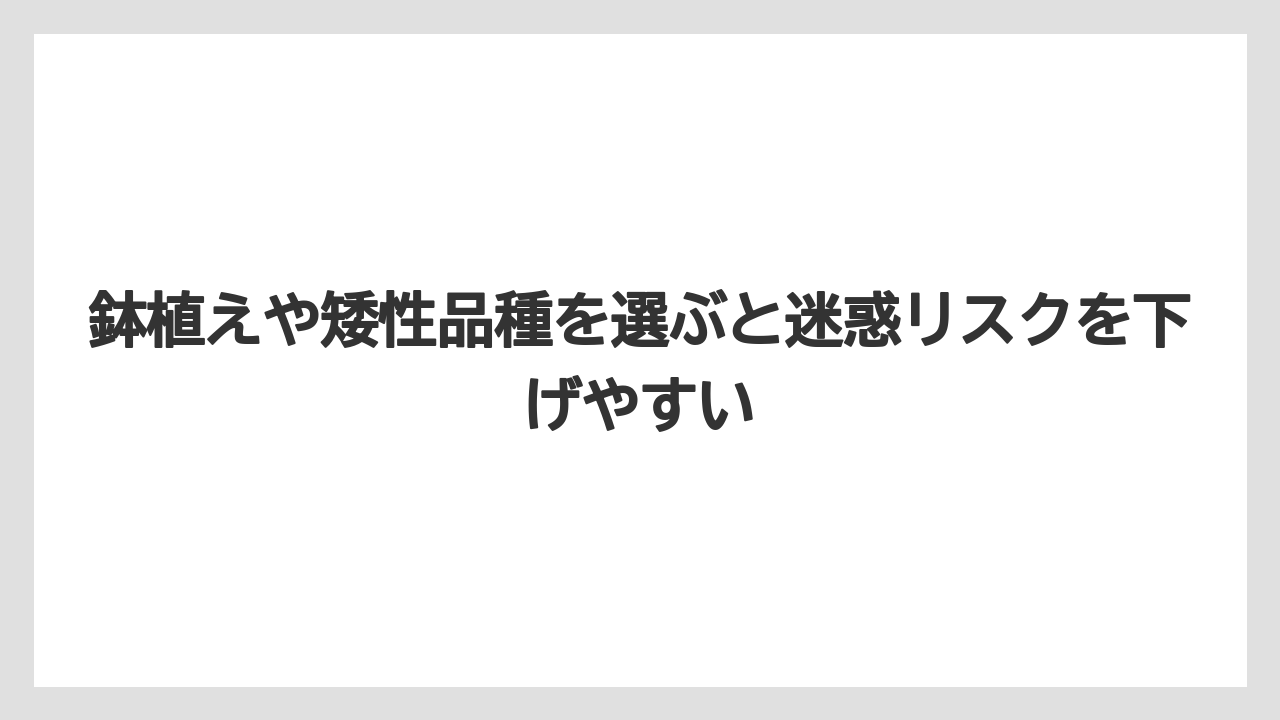 鉢植えや矮性品種を選ぶと迷惑リスクを下げやすい