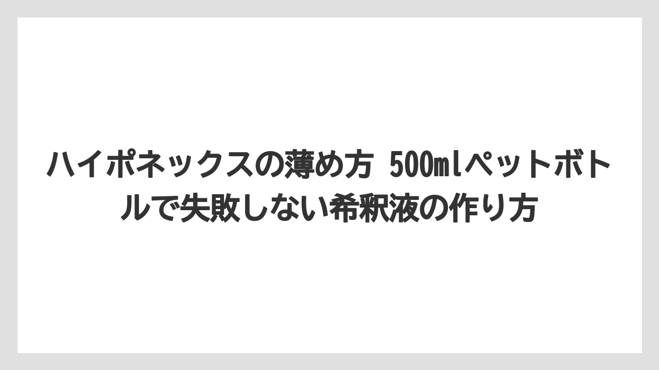 ハイポネックスの薄め方 500mlペットボトルで失敗しない希釈液の作り方