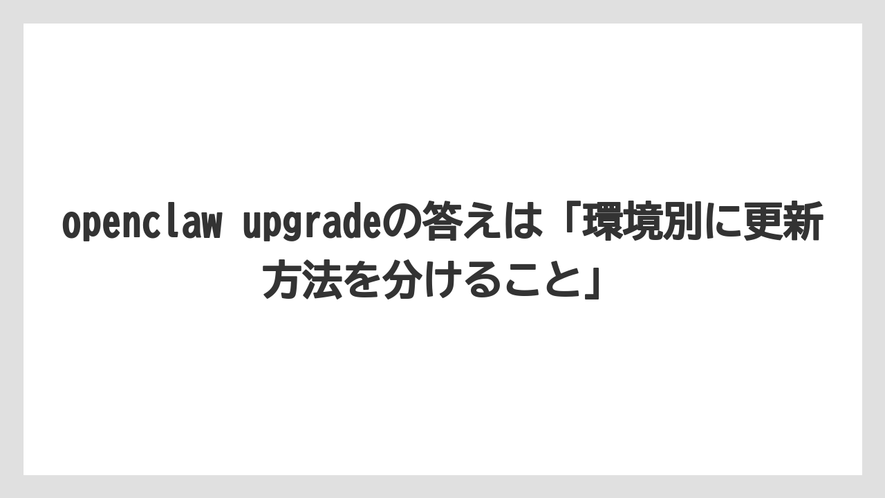 【栽培】【農園】【農業】openclaw upgradeの答えは「環境別に更新方法を分けること」