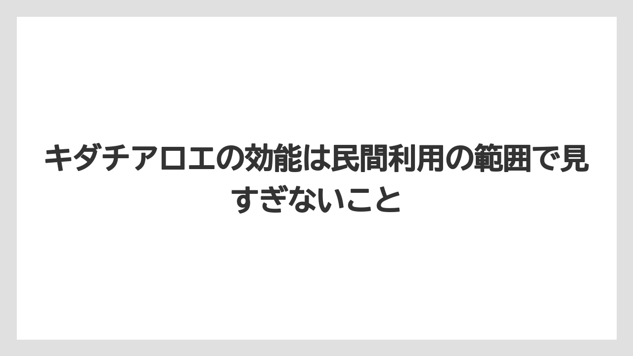 【栽培】【農園】【農業】キダチアロエの効能は民間利用の範囲で見すぎないこと