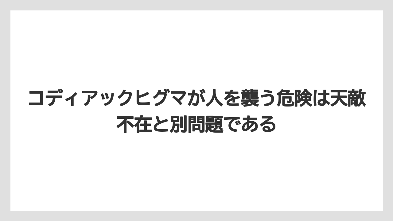 【栽培】【農園】【農業】コディアックヒグマが人を襲う危険は天敵不在と別問題である