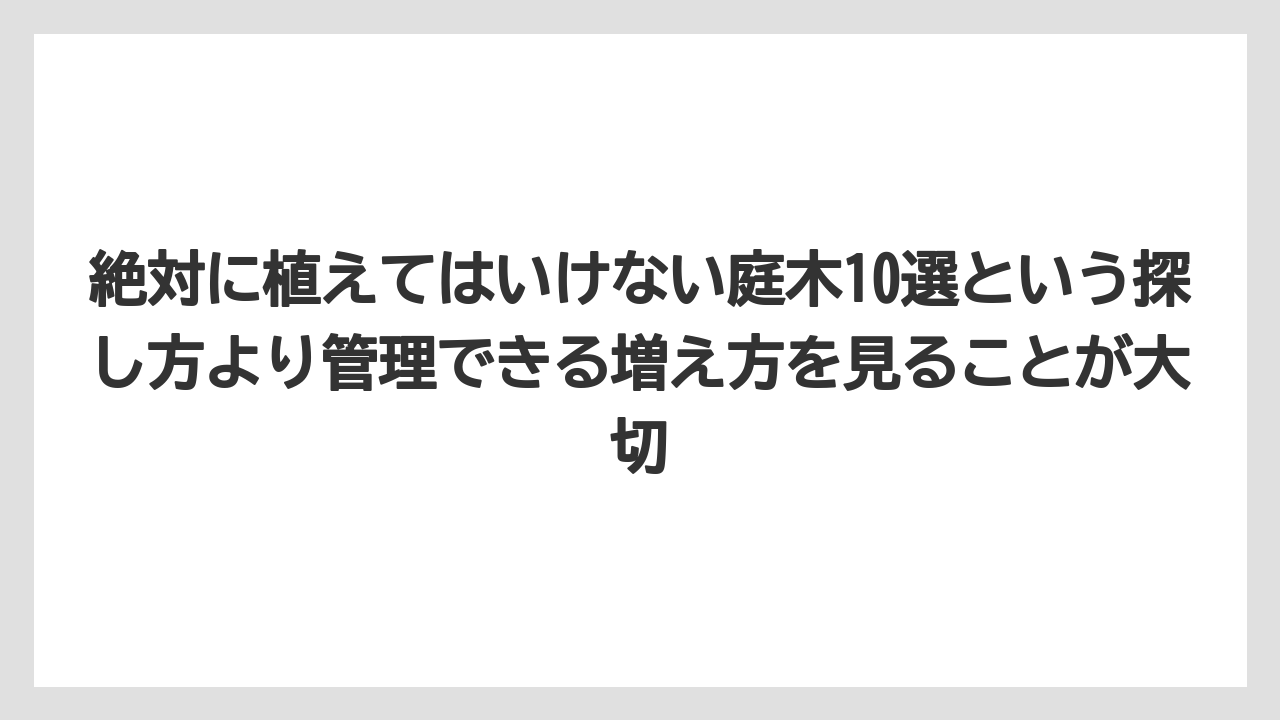 【いけない】【後悔】【栽培】【植え】絶対に植えてはいけない庭木10選という探し方より管理できる増え方を見ることが大切