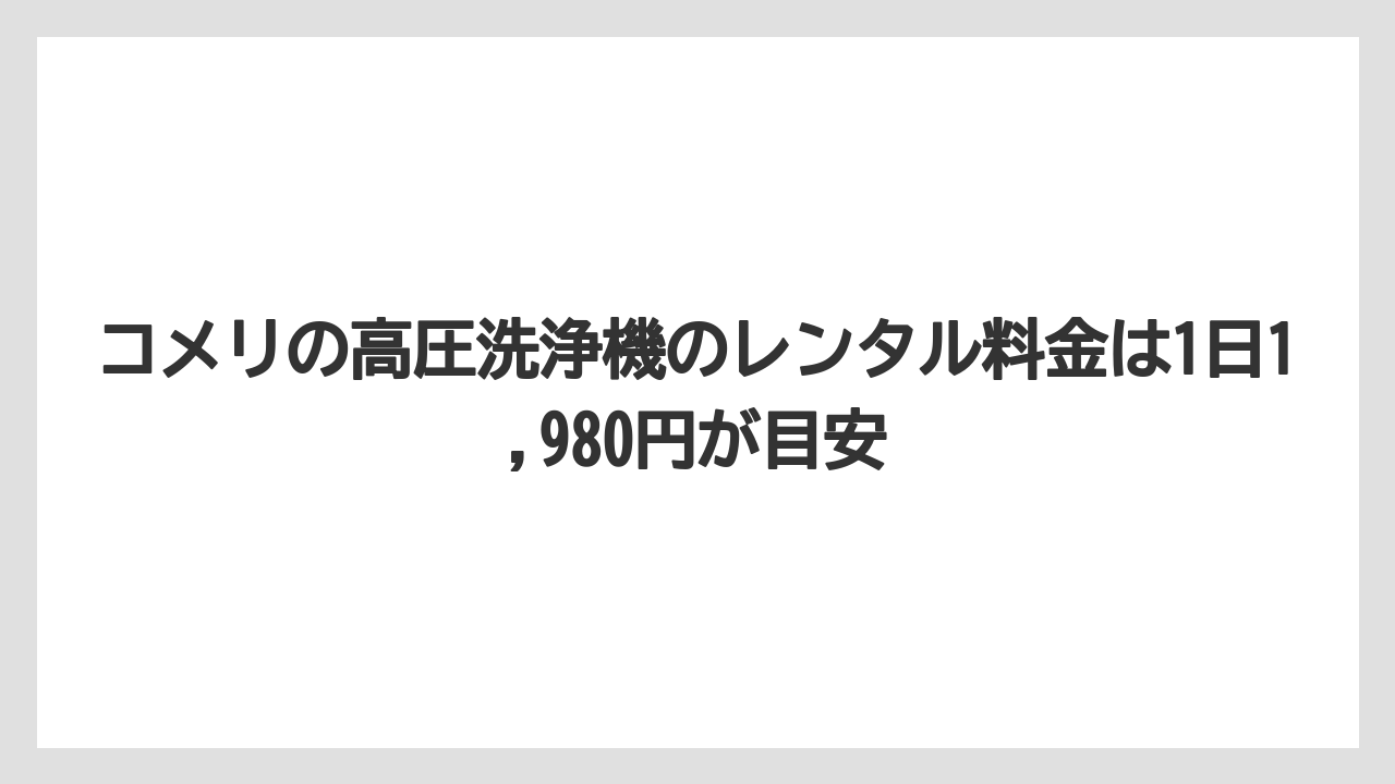 【コメリ】【栽培】【農業】コメリの高圧洗浄機のレンタル料金は1日1,980円が目安