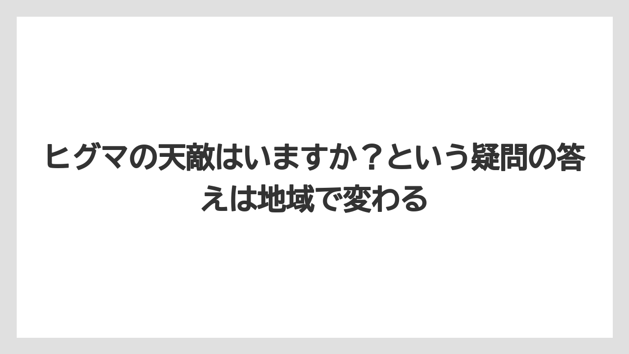 【栽培】【農園】【農業】ヒグマの天敵はいますか？という疑問の答えは地域で変わる