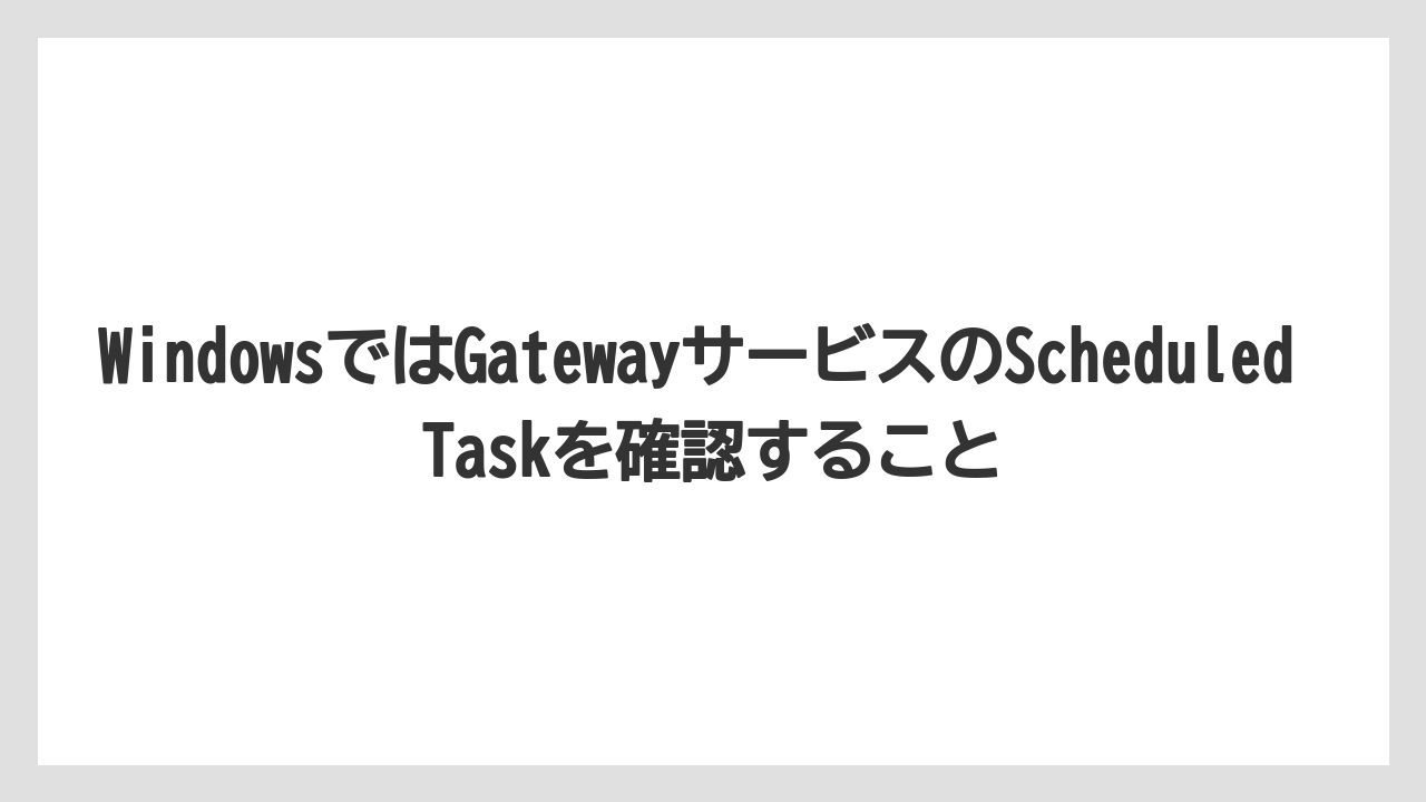 【栽培】【農園】【農業】WindowsではGatewayサービスのScheduled Taskを確認すること