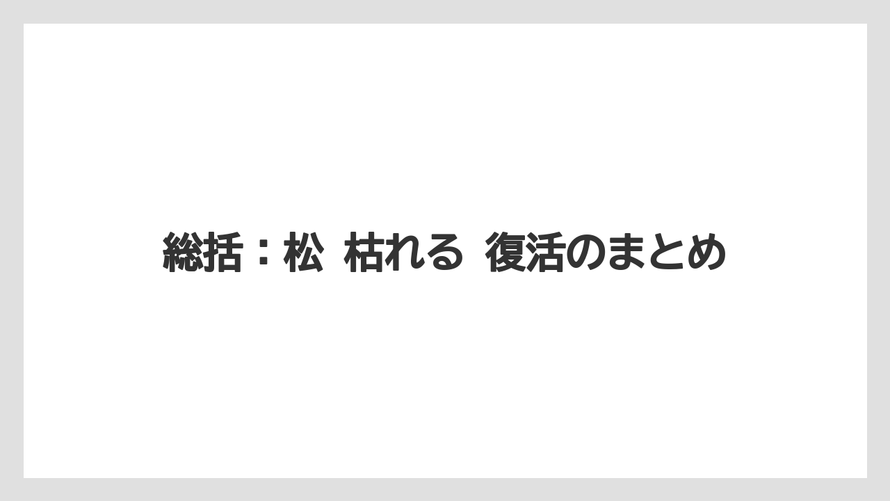 【枯れ】【栽培】【葉】総括：松 枯れる 復活のまとめ