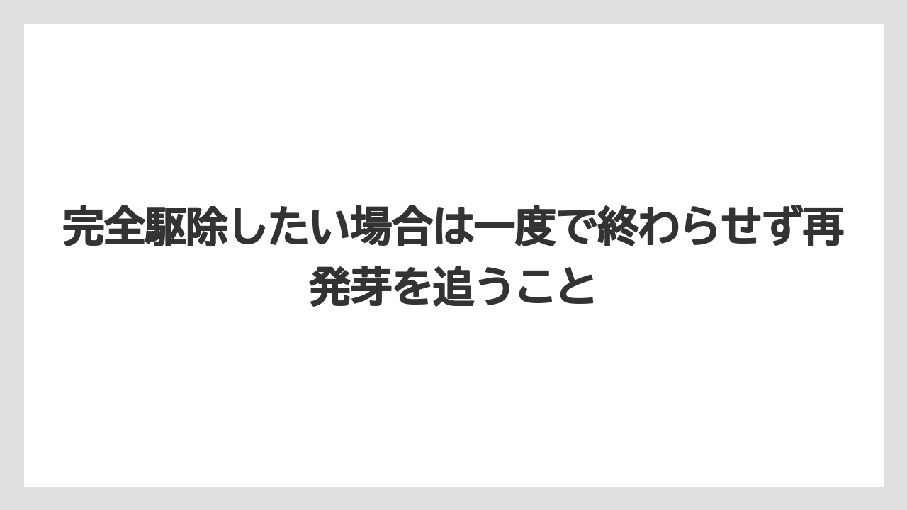 完全駆除したい場合は一度で終わらせず再発芽を追うこと
