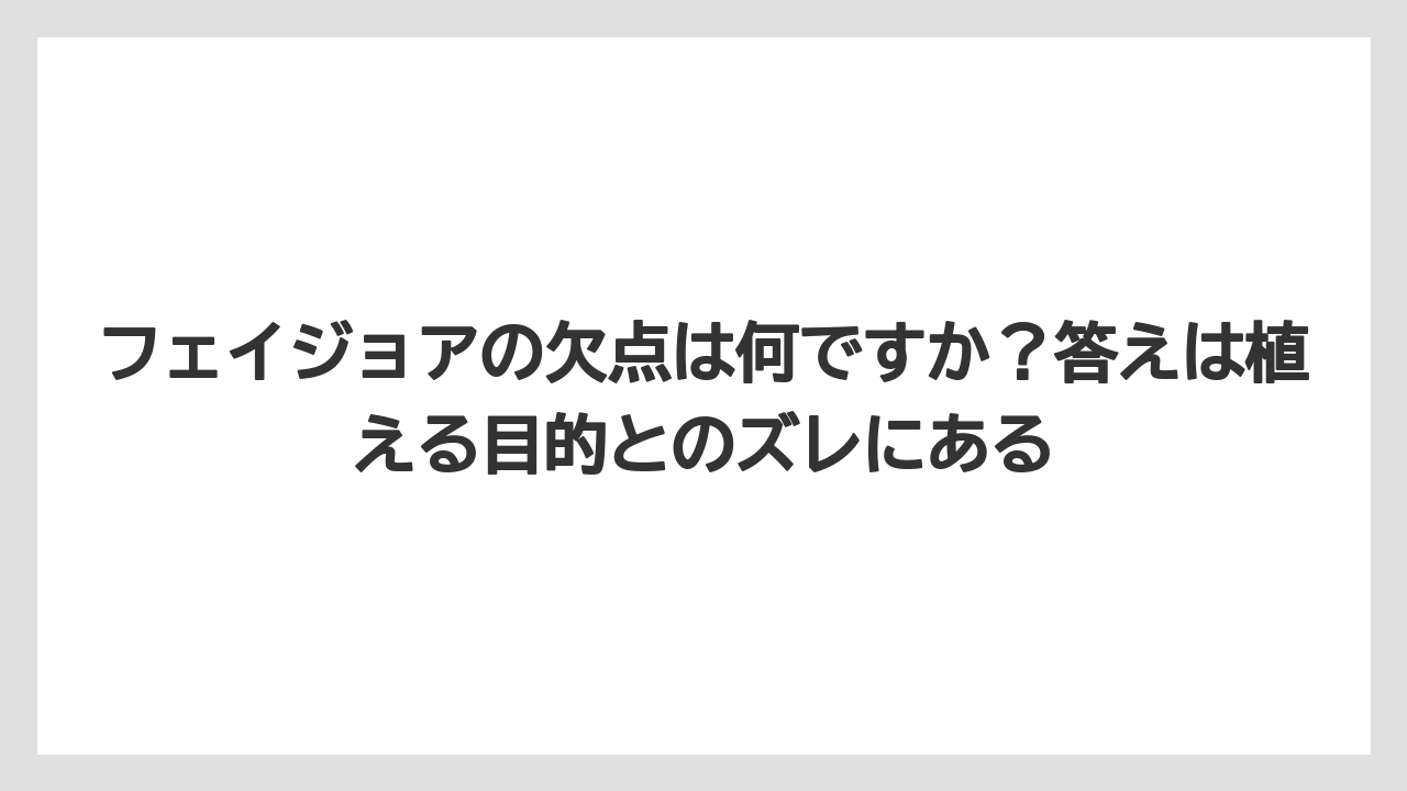 【栽培】【農園】【農業】フェイジョアの欠点は何ですか?答えは植える目的とのズレにある