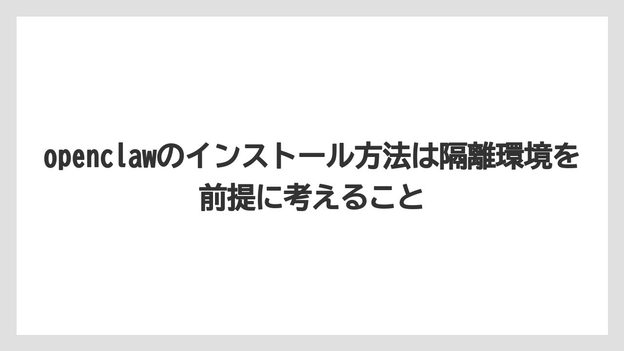 【栽培】【農園】【農業】openclawのインストール方法は隔離環境を前提に考えること