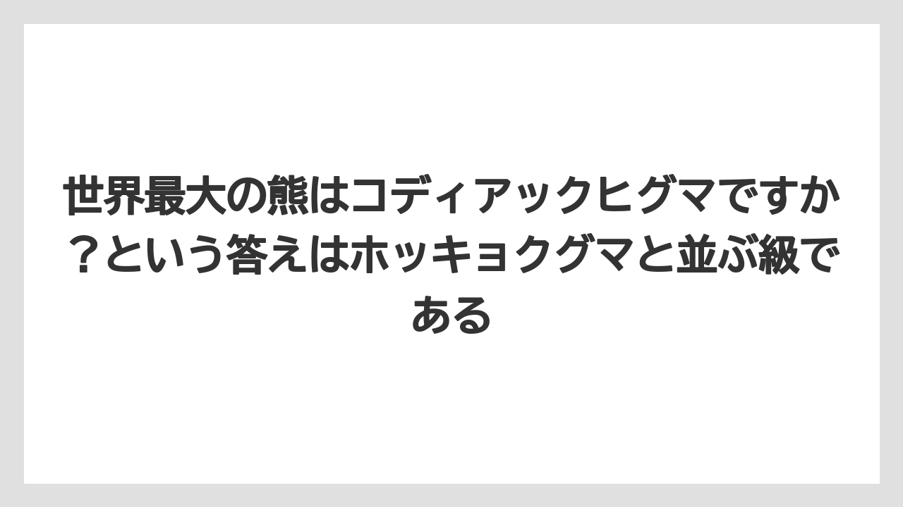 【栽培】【農園】【農業】世界最大の熊はコディアックヒグマですか？という答えはホッキョクグマと並ぶ級である