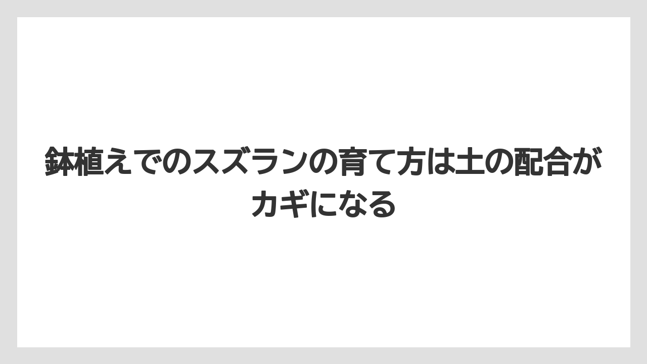 【栽培】【農園】【農業】鉢植えでのスズランの育て方は土の配合がカギになる