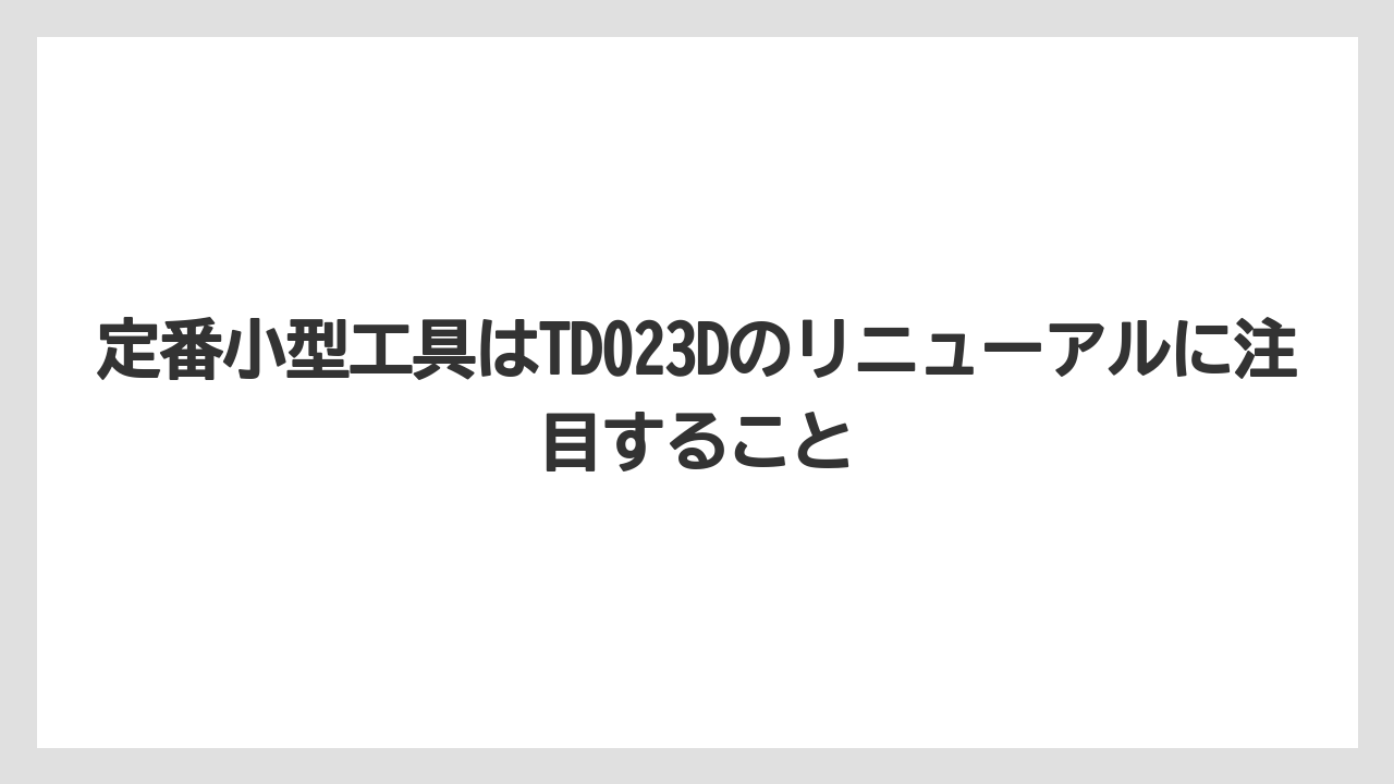 【マキタ】【栽培】【農業】定番小型工具はTD023Dのリニューアルに注目すること