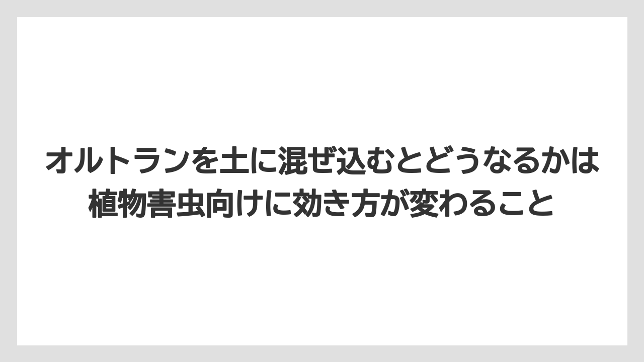 【庭】【栽培】【農業】オルトランを土に混ぜ込むとどうなるかは植物害虫向けに効き方が変わること