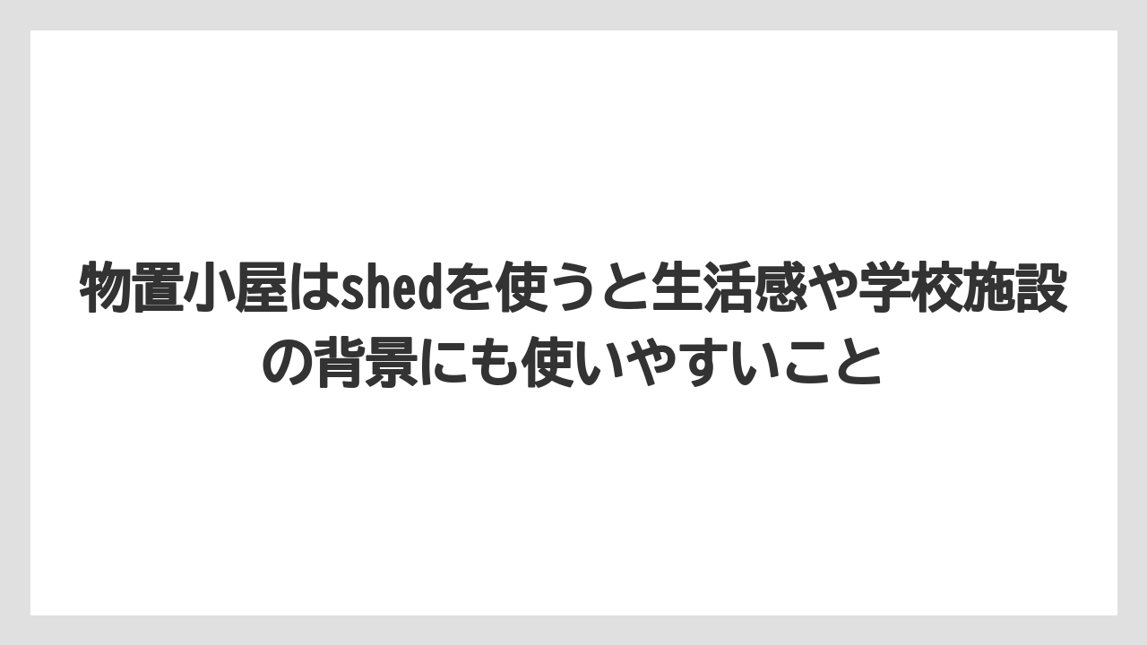 【栽培】【田舎】【農業】物置小屋はshedを使うと生活感や学校施設の背景にも使いやすいこと
