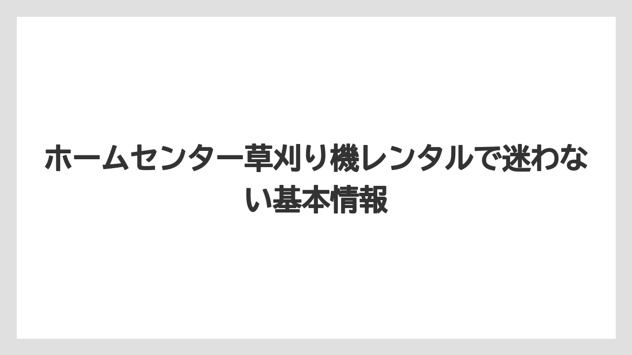 ホームセンター草刈り機レンタルで迷わない基本情報