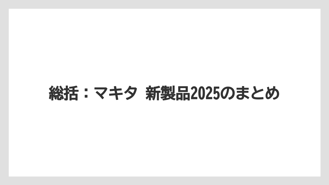 【マキタ】【栽培】【農業】総括：マキタ 新製品2025のまとめ