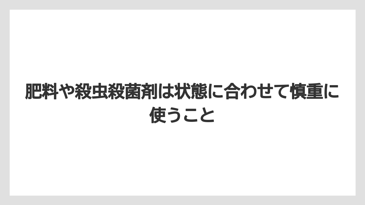 肥料や殺虫殺菌剤は状態に合わせて慎重に使うこと