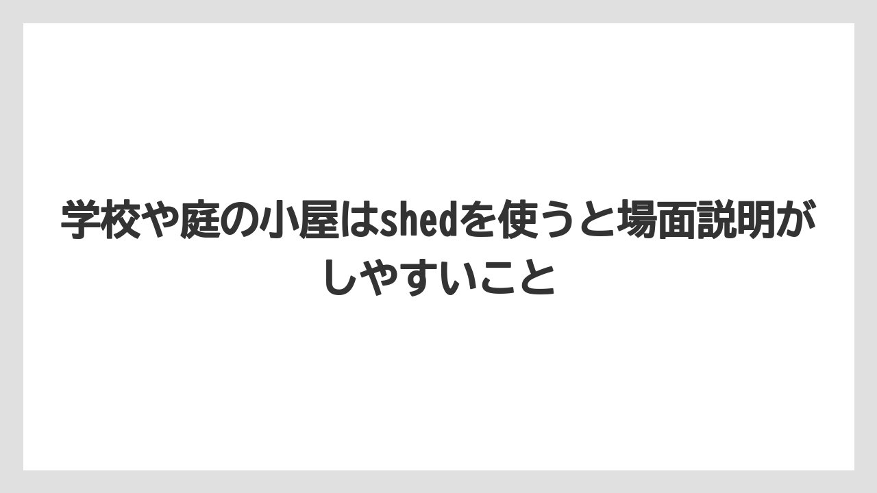 【栽培】【田舎】【農業】学校や庭の小屋はshedを使うと場面説明がしやすいこと