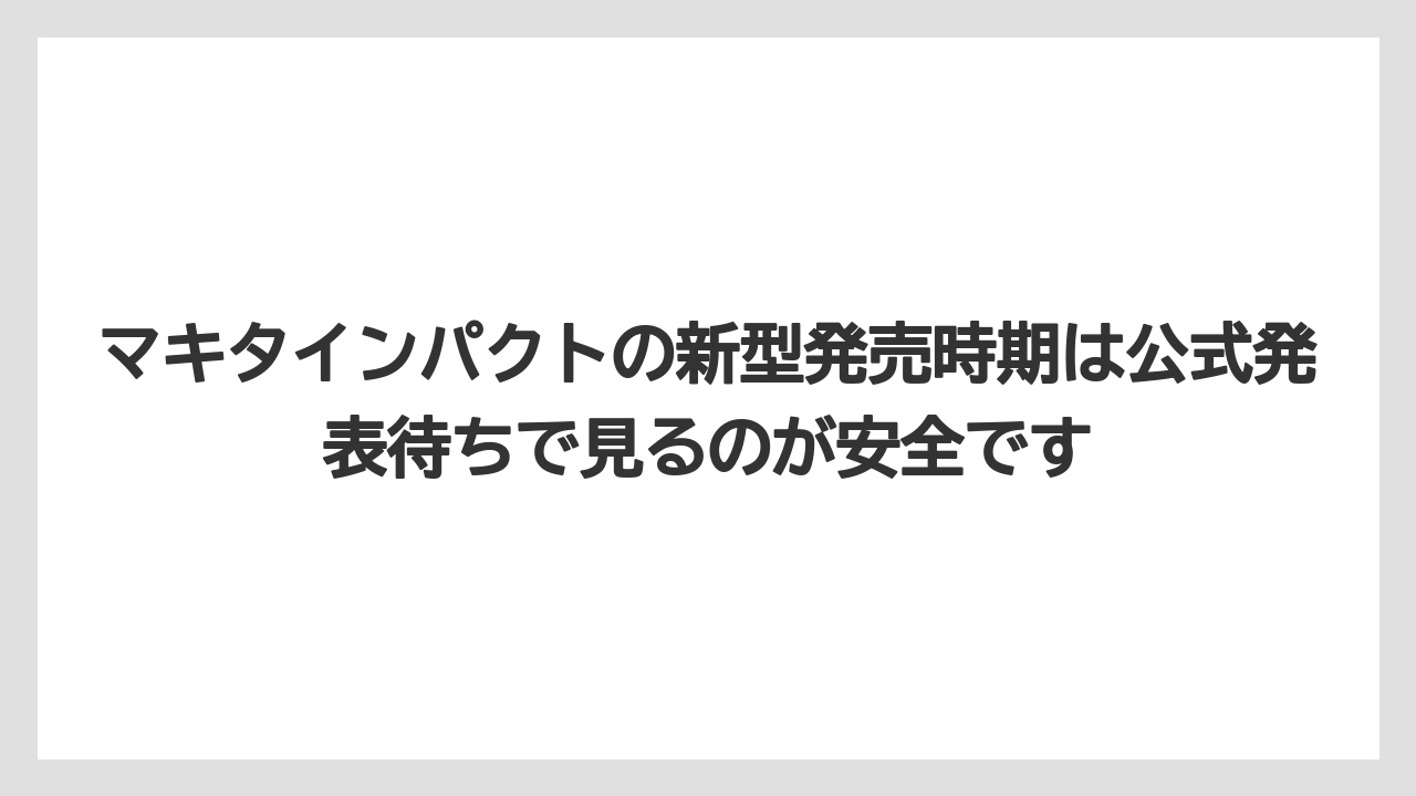 【マキタ】【栽培】【農業】マキタインパクトの新型発売時期は公式発表待ちで見るのが安全です