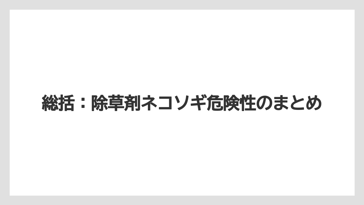 【危険】【栽培】【除草剤】総括：除草剤ネコソギ危険性のまとめ