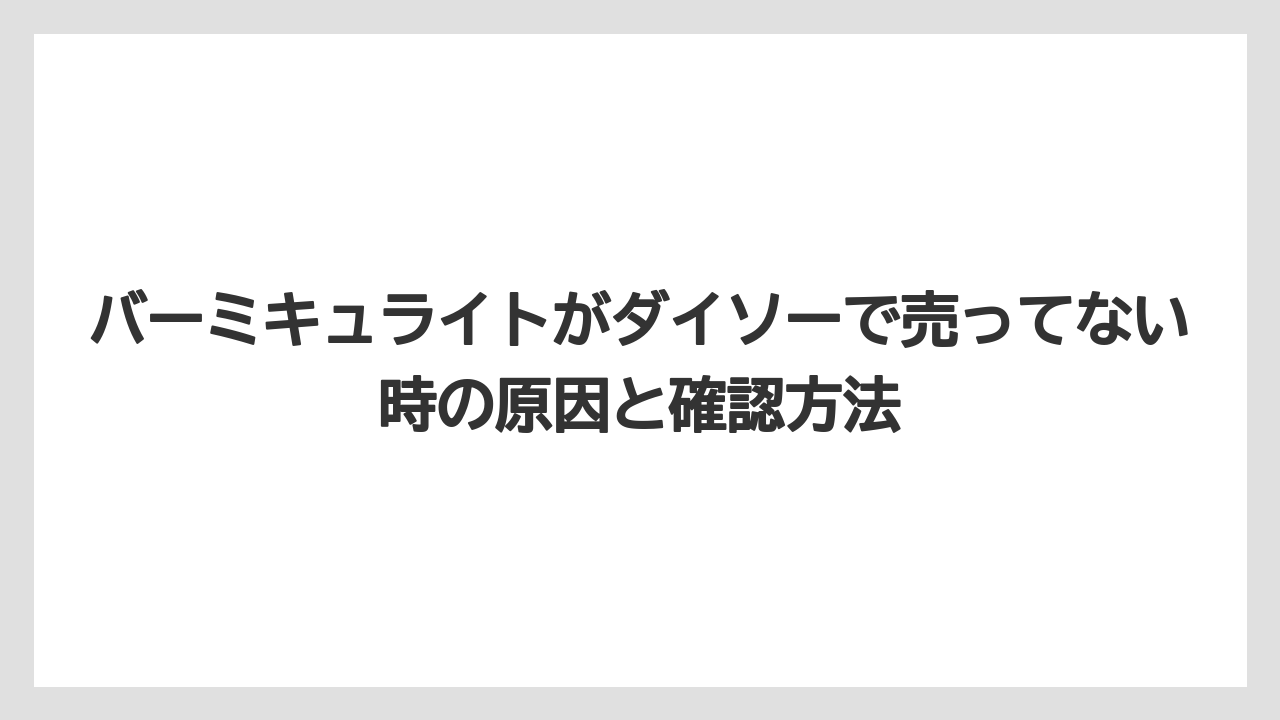 バーミキュライトがダイソーで売ってない時の原因と確認方法