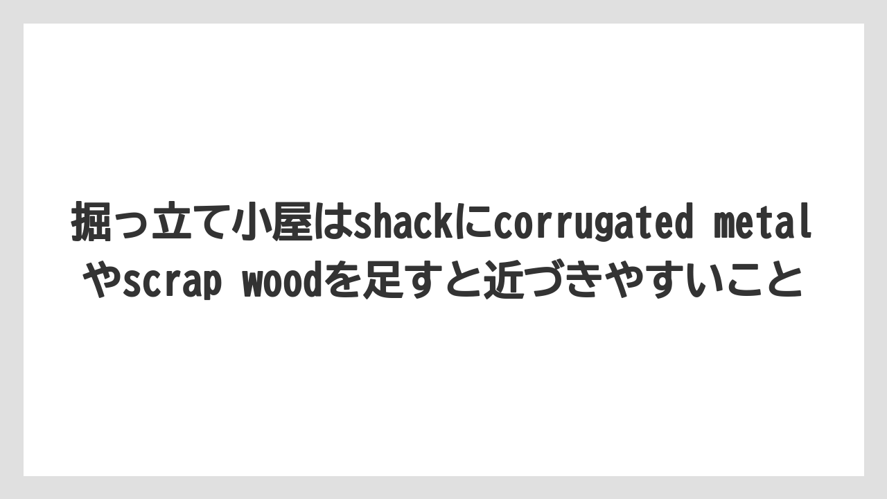 【栽培】【田舎】【農業】掘っ立て小屋はshackにcorrugated metalやscrap woodを足すと近づきやすいこと