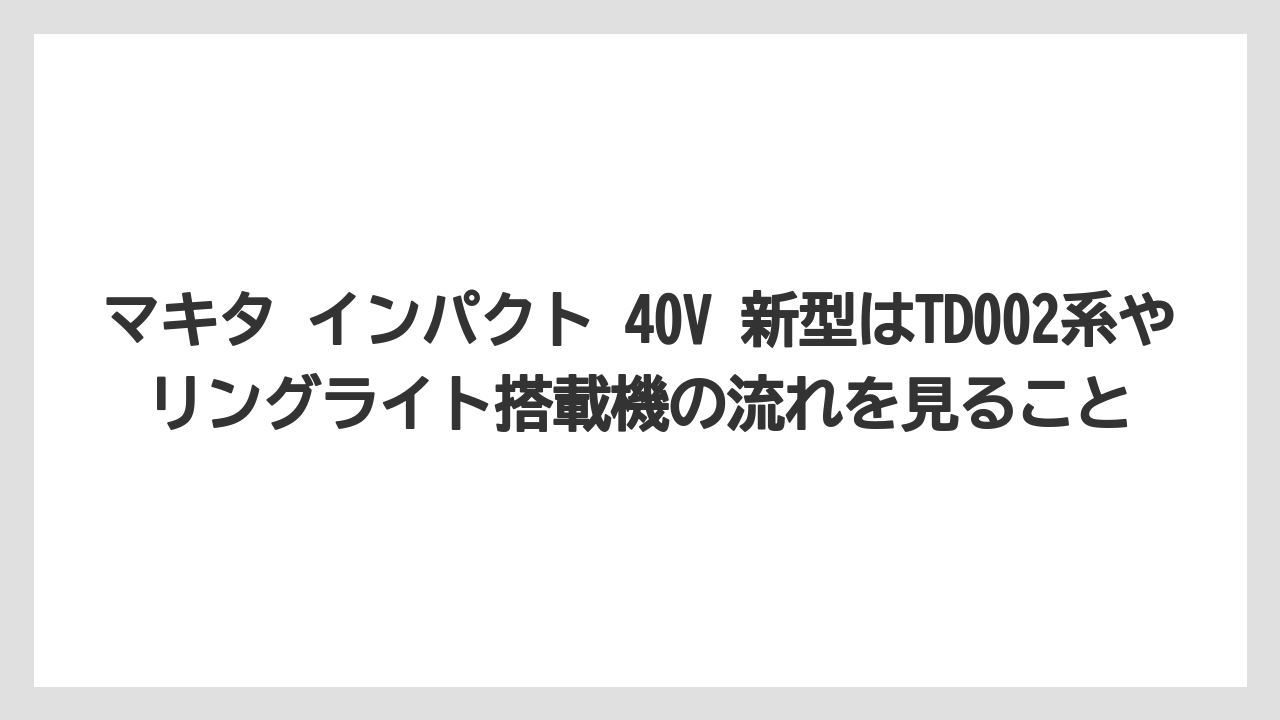 【しそ】【マキタ】【栽培】マキタ インパクト 40V 新型はTD002系やリングライト搭載機の流れを見ること