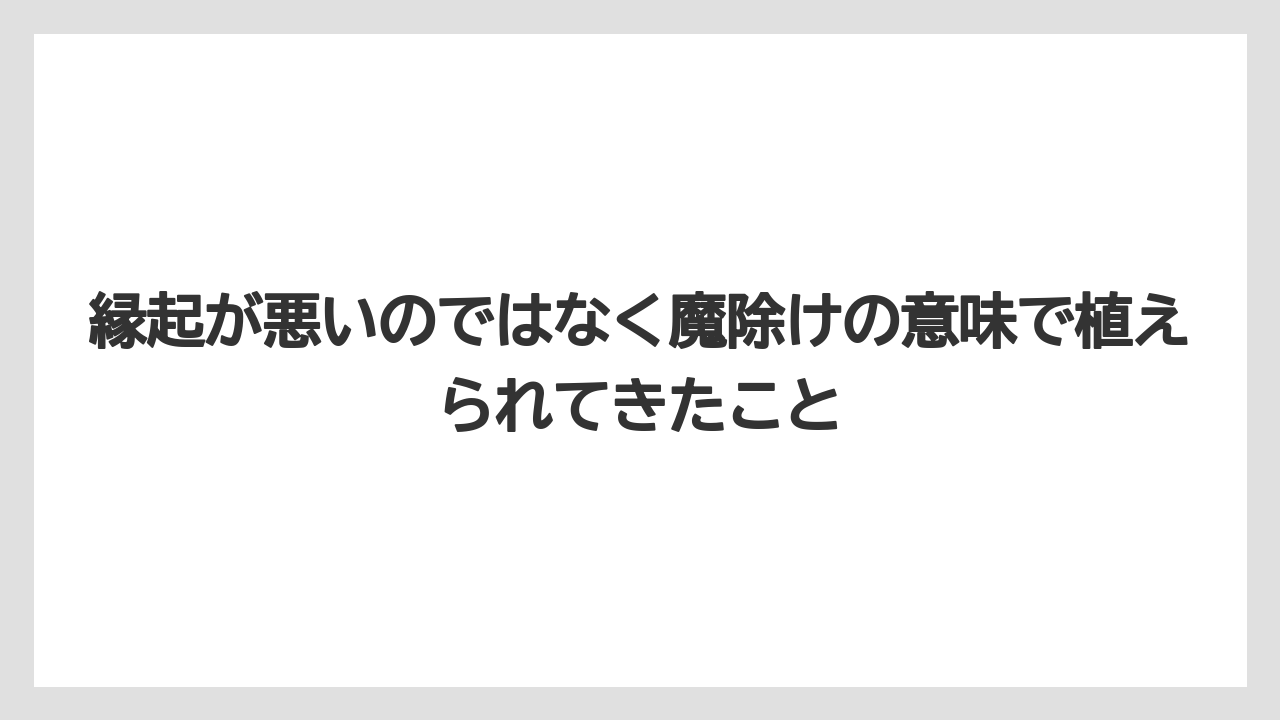 【栽培】【農園】【農業】縁起が悪いのではなく魔除けの意味で植えられてきたこと