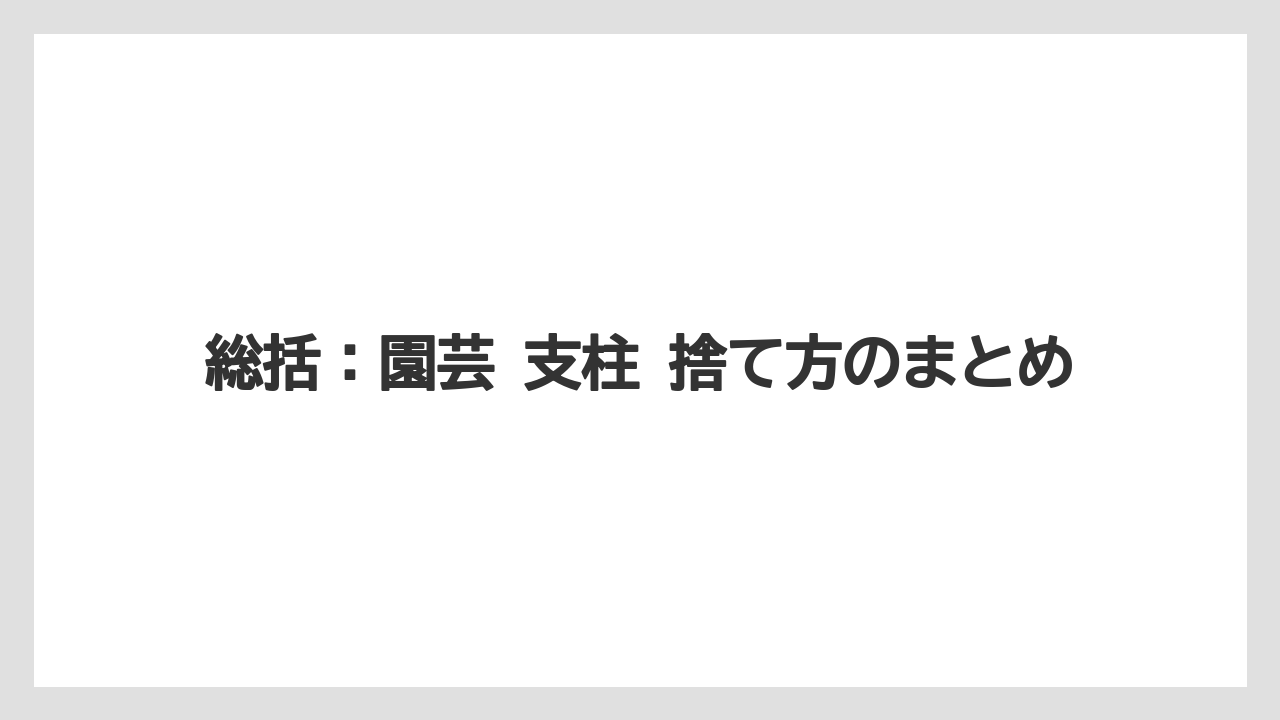 【100均】【支柱】【栽培】総括:園芸 支柱 捨て方のまとめ