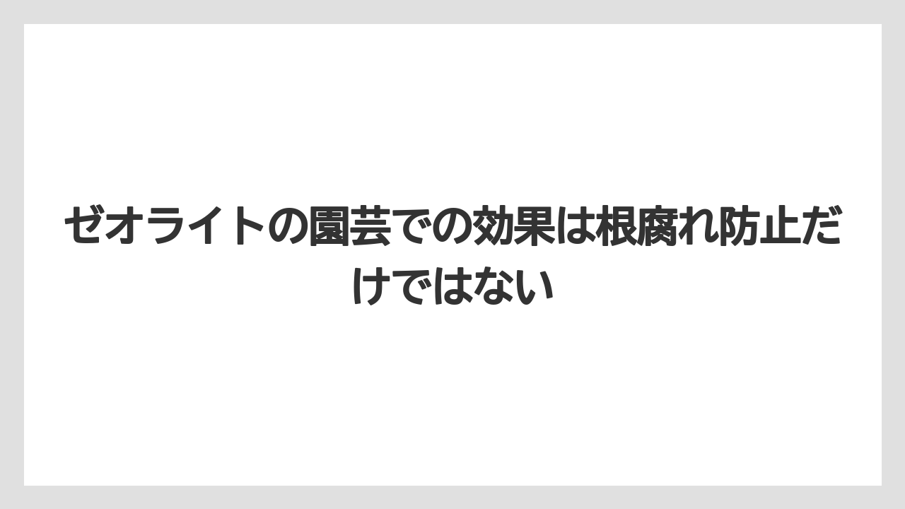 【ゼオライト】【栽培】【農業】ゼオライトの園芸での効果は根腐れ防止だけではない