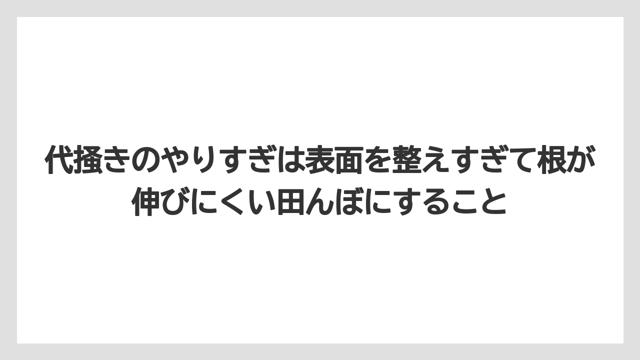 【栽培】【肥料】【農業】代掻きのやりすぎは表面を整えすぎて根が伸びにくい田んぼにすること