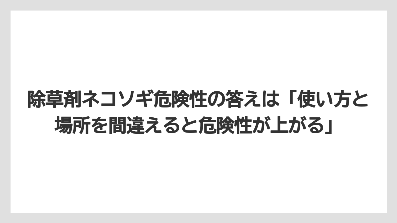 【危険】【栽培】【除草剤】除草剤ネコソギ危険性の答えは「使い方と場所を間違えると危険性が上がる」