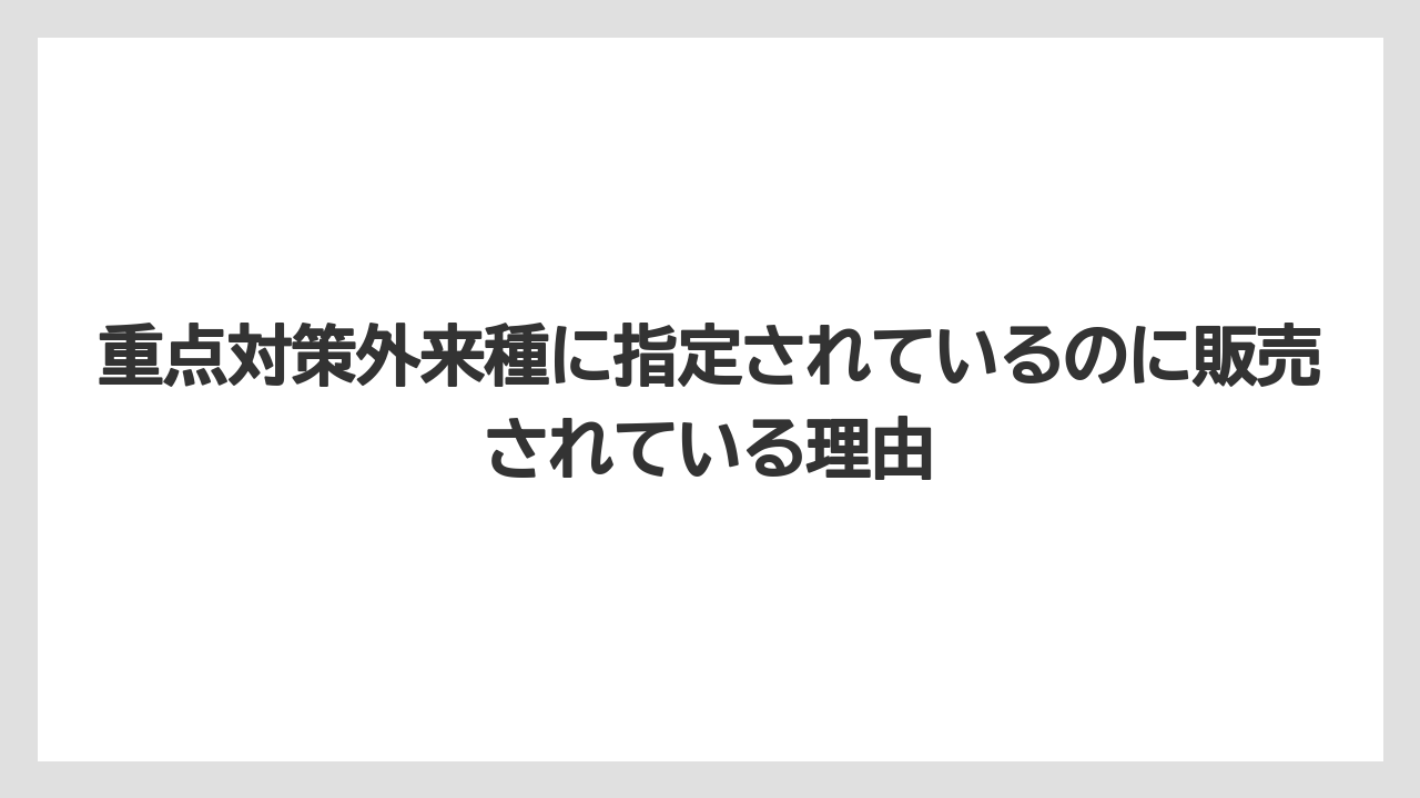 【栽培】【農園】【農業】重点対策外来種に指定されているのに販売されている理由