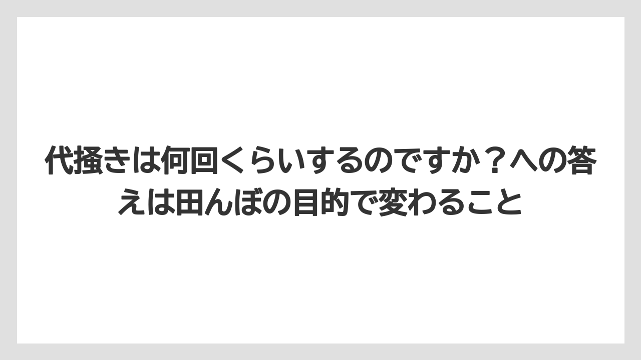 【栽培】【肥料】【農業】代掻きは何回くらいするのですか？への答えは田んぼの目的で変わること